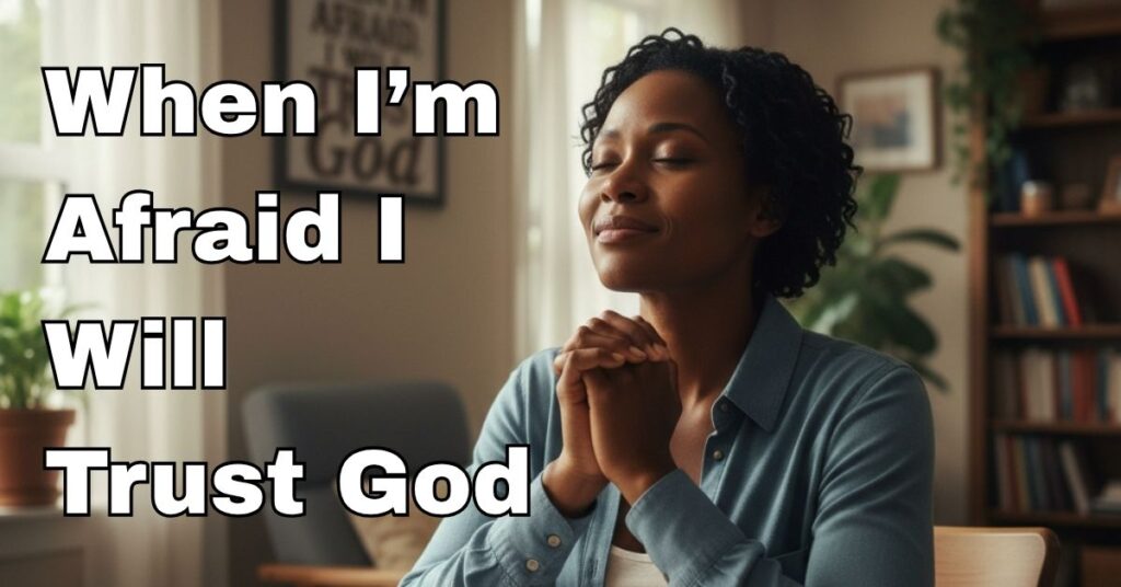 when I'm afraid I will trust god