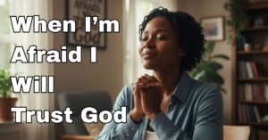 when I'm afraid I will trust god